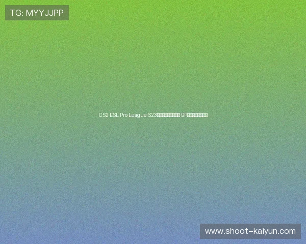 CS2 ESL Pro League S23总决赛夺冠热门评估 BP战术克制谁能碾压